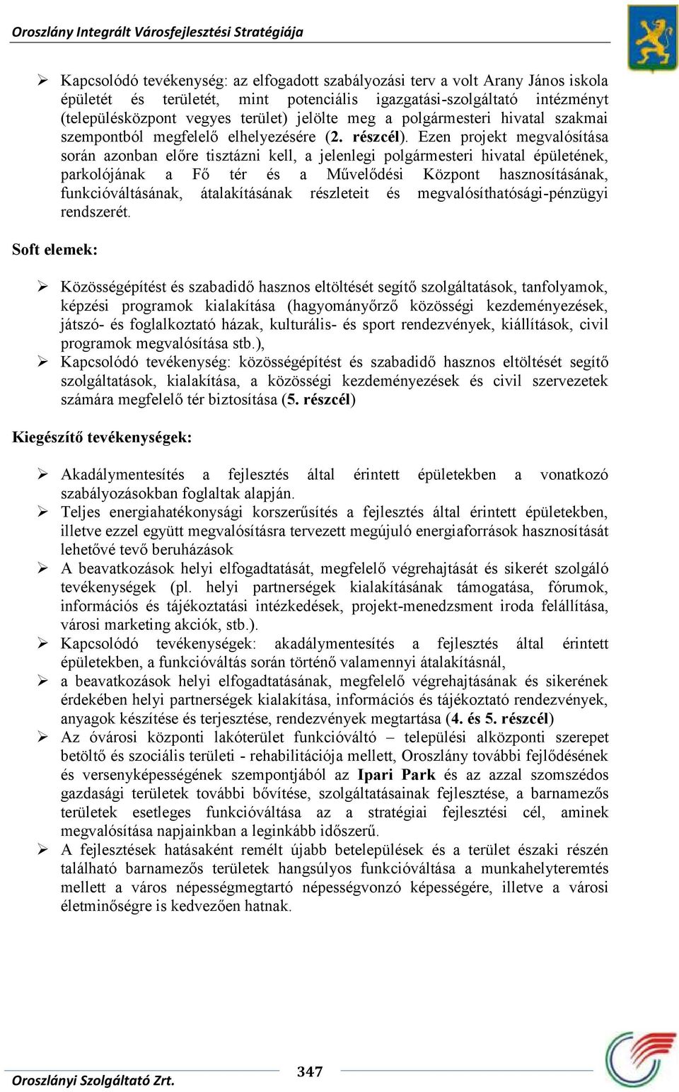 Ezen projekt megvalósítása során azonban előre tisztázni kell, a jelenlegi polgármesteri hivatal épületének, parkolójának a Fő tér és a Művelődési Központ hasznosításának, funkcióváltásának,