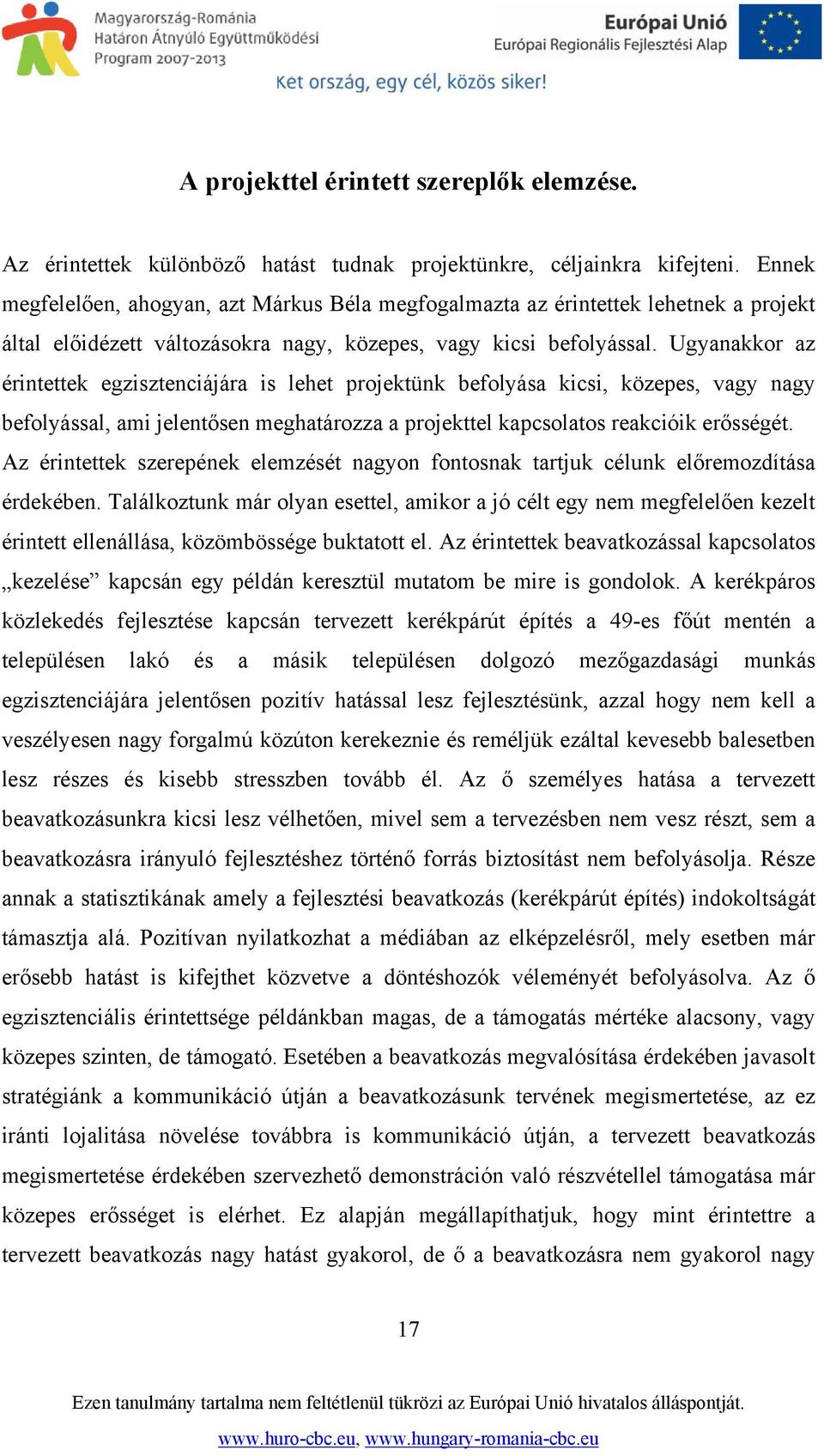 Ugyanakkor az érintettek egzisztenciájára is lehet projektünk befolyása kicsi, közepes, vagy nagy befolyással, ami jelentősen meghatározza a projekttel kapcsolatos reakcióik erősségét.