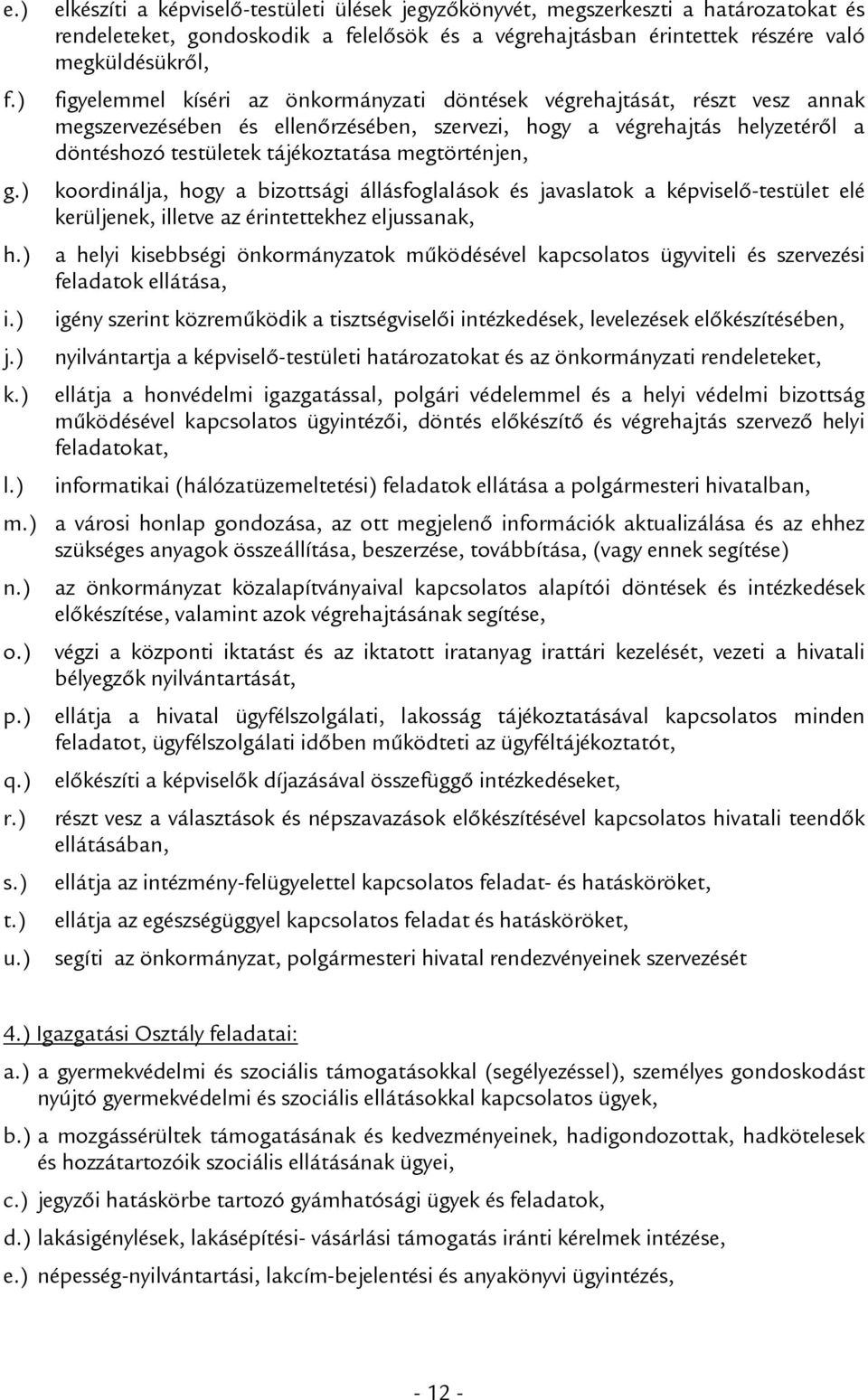 kíséri az önkormányzati döntések végrehajtását, részt vesz annak megszervezésében és ellenőrzésében, szervezi, hogy a végrehajtás helyzetéről a döntéshozó testületek tájékoztatása megtörténjen,