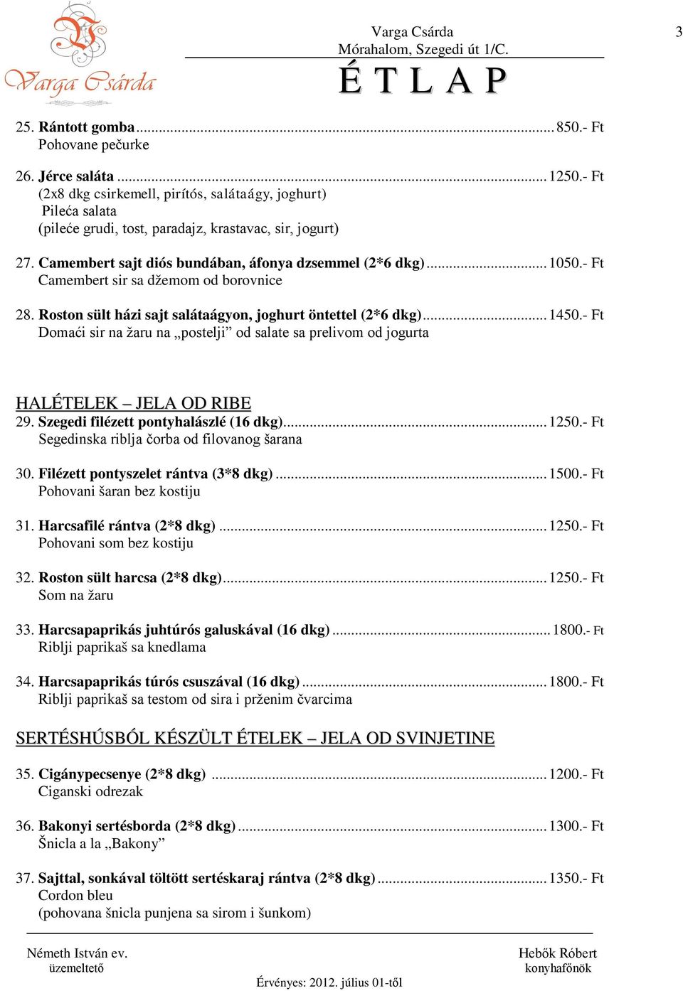 - Ft Domaći sir na žaru na postelji od salate sa prelivom od jogurta HALÉTELEK JELA OD RIBE 29. Szegedi filézett pontyhalászlé (16 dkg)...1250.- Ft Segedinska riblja čorba od filovanog šarana 30.