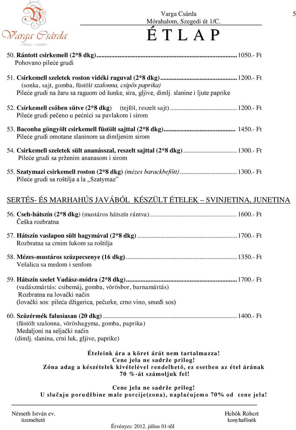 Csirkemell csőben sütve (2*8 dkg) (tejföl, reszelt sajt)...1200.- Ft Pileće grudi pečeno u pećnici sa pavlakom i sirom 53. Baconba göngyölt csirkemell füstölt sajttal (2*8 dkg)... 1450.