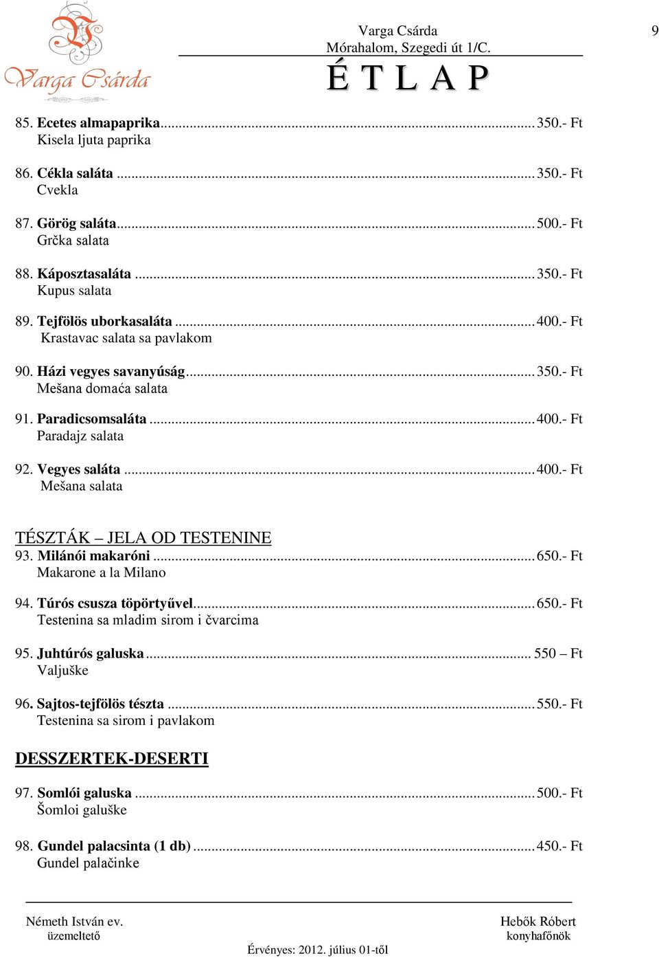 Milánói makaróni...650.- Ft Makarone a la Milano 94. Túrós csusza töpörtyűvel...650.- Ft Testenina sa mladim sirom i čvarcima 95. Juhtúrós galuska... 550 Ft Valjuške 96. Sajtos-tejfölös tészta.