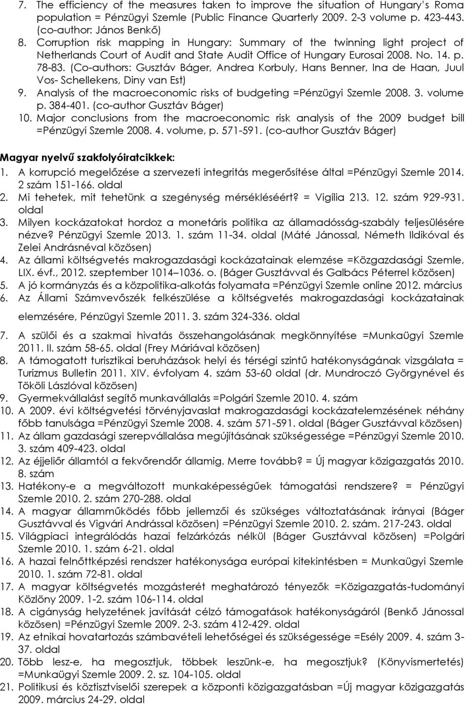 (Co-authors: Gusztáv Báger, Andrea Korbuly, Hans Benner, Ina de Haan, Juul Vos- Schellekens, Diny van Est) 9. Analysis of the macroeconomic risks of budgeting =Pénzügyi Szemle 2008. 3. volume p.