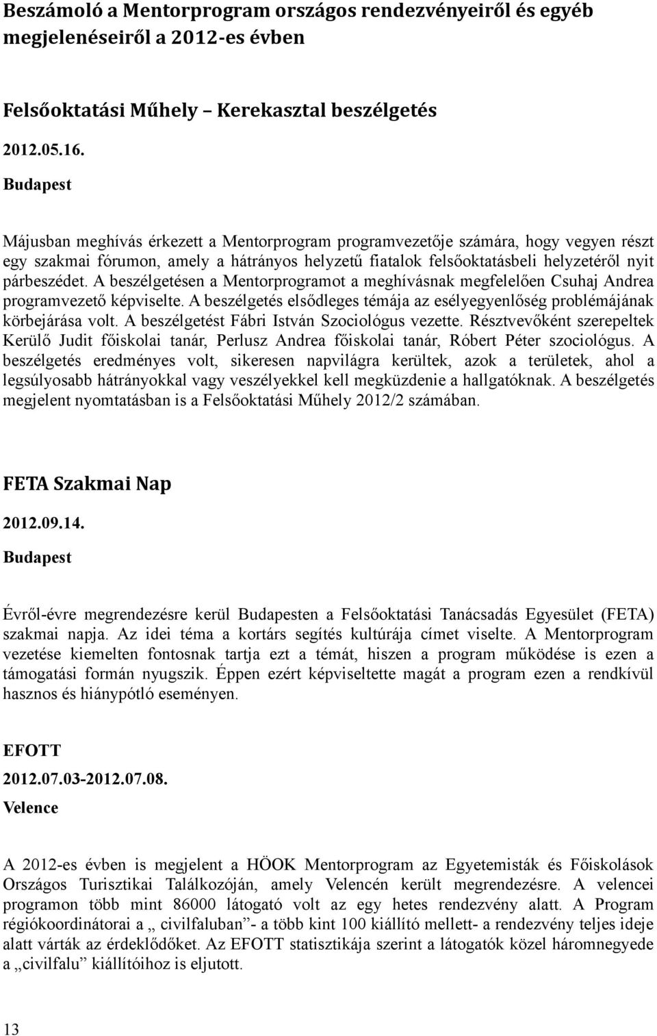 A beszélgetésen a Mentorprogramot a meghívásnak megfelelően Csuhaj Andrea programvezető képviselte. A beszélgetés elsődleges témája az esélyegyenlőség problémájának körbejárása volt.