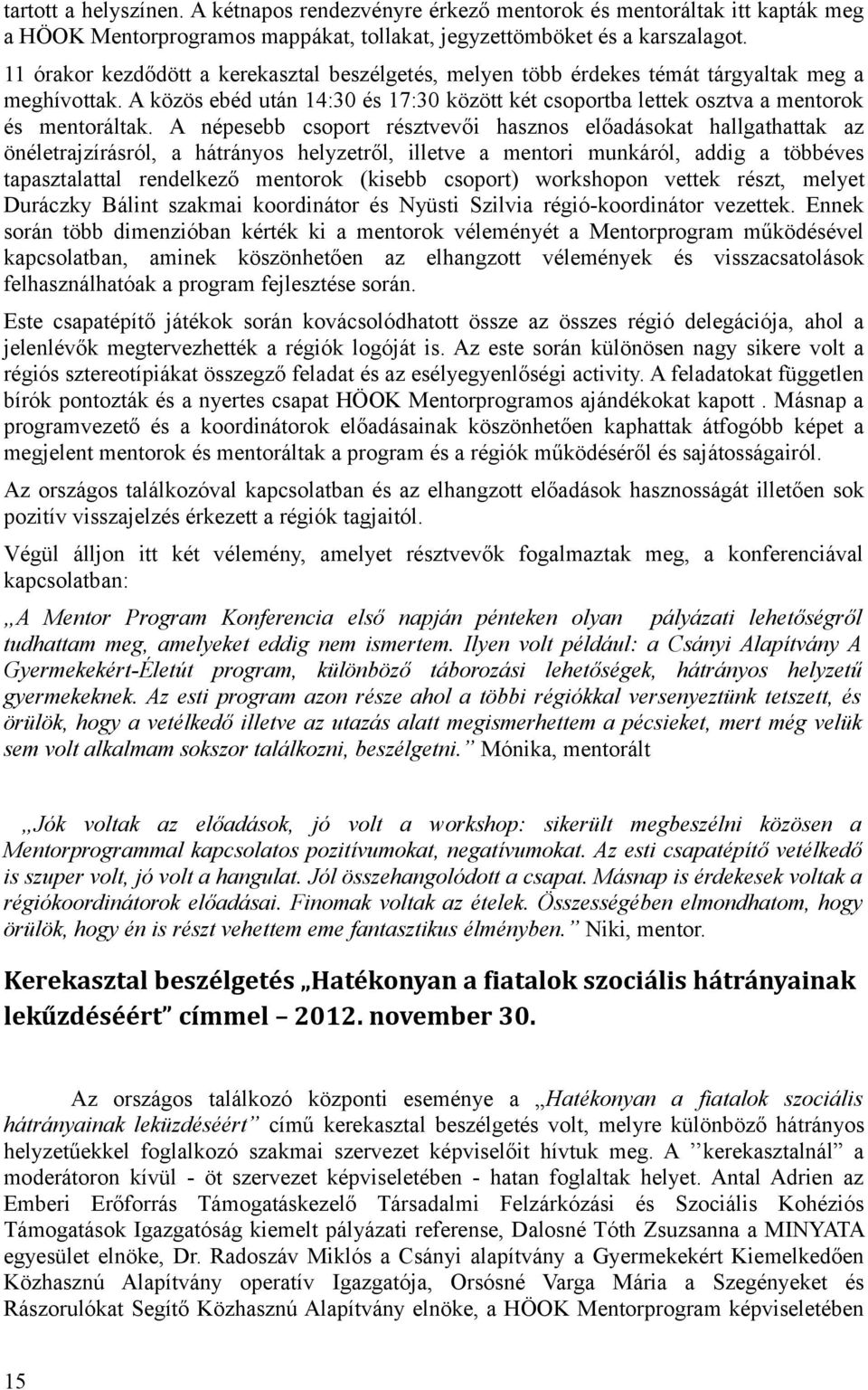 A népesebb csoport résztvevői hasznos előadásokat hallgathattak az önéletrajzírásról, a hátrányos helyzetről, illetve a mentori munkáról, addig a többéves tapasztalattal rendelkező mentorok (kisebb