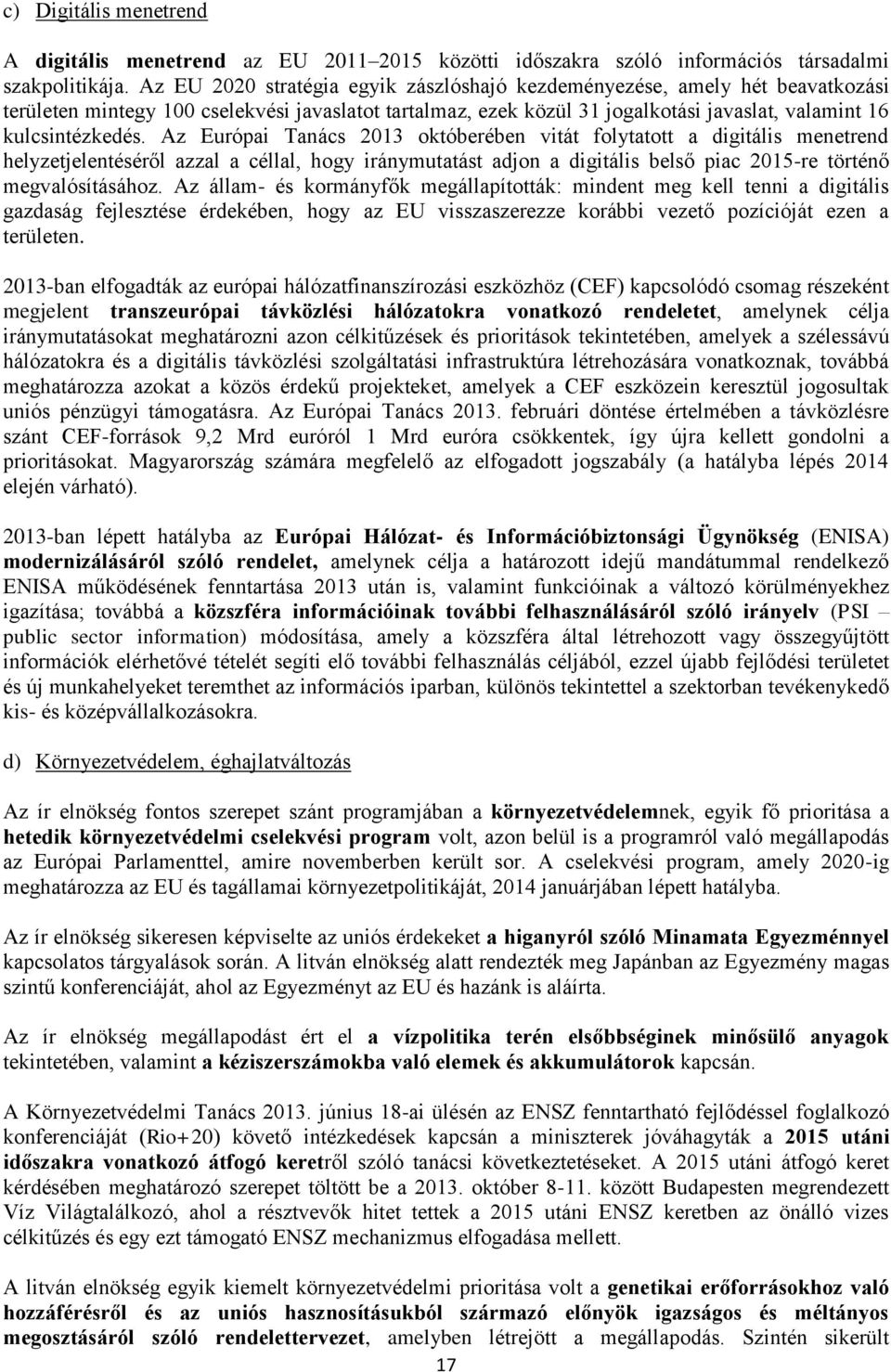 Az Európai Tanács 2013 októberében vitát folytatott a digitális menetrend helyzetjelentéséről azzal a céllal, hogy iránymutatást adjon a digitális belső piac 2015-re történő megvalósításához.