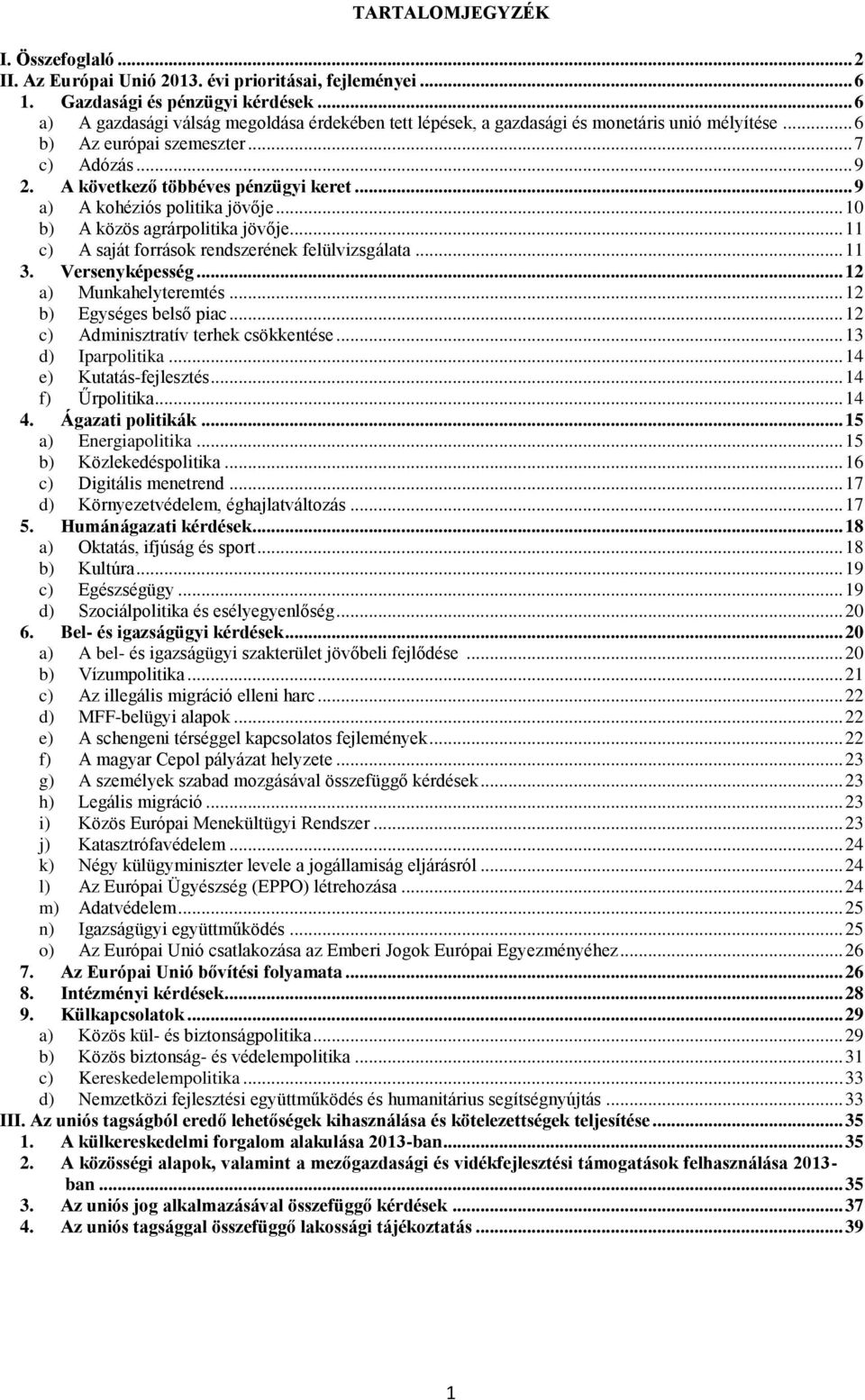 .. 9 a) A kohéziós politika jövője... 10 b) A közös agrárpolitika jövője... 11 c) A saját források rendszerének felülvizsgálata... 11 3. Versenyképesség... 12 a) Munkahelyteremtés.