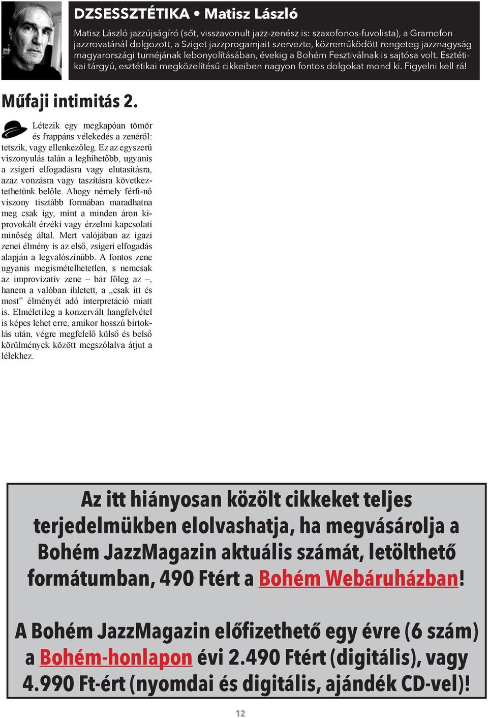 rengeteg jazznagyság magyarországi turnéjának lebonyolításában, évekig a Bohém Fesztiválnak is sajtósa volt. Esztétikai tárgyú, esztétikai megközelítésű cikkeiben nagyon fontos dolgokat mond ki.