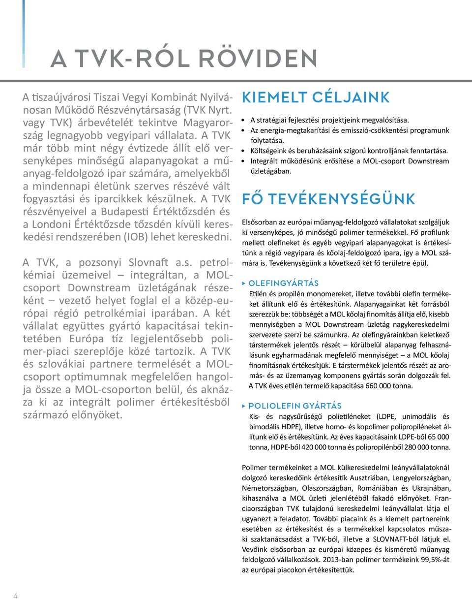 készülnek. A TVK részvényeivel a Budapesti Értéktőzsdén és a Londoni Értéktőzsde tőzsdén kívüli kereskedési rendszerében (IOB) lehet kereskedni. A TVK, a pozsonyi Slovnaft a.s. petrolkémiai üzemeivel integráltan, a MOLcsoport Downstream üzletágának részeként vezető helyet foglal el a közép-európai régió petrolkémiai iparában.