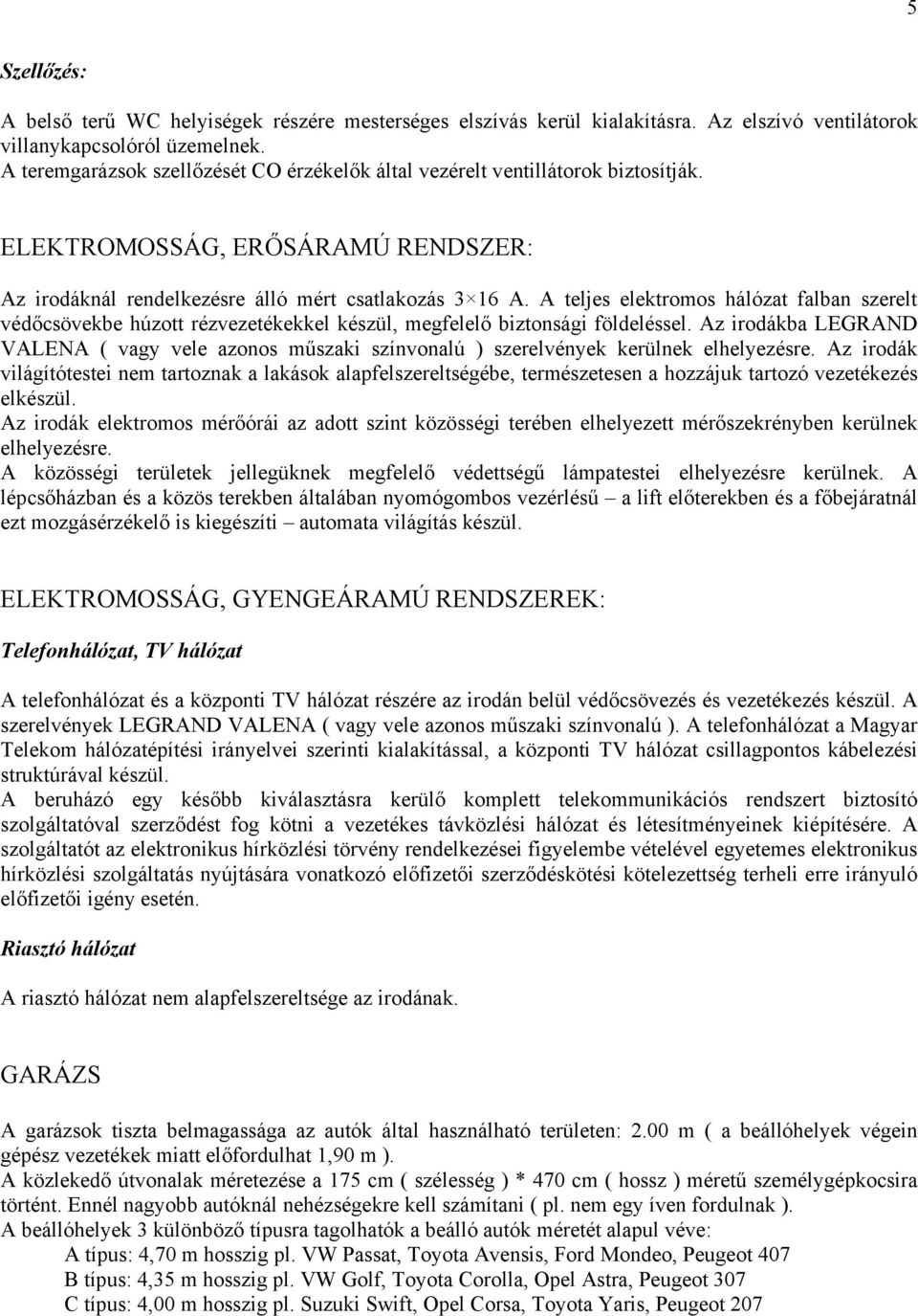 A teljes elektromos hálózat falban szerelt védőcsövekbe húzott rézvezetékekkel készül, megfelelő biztonsági földeléssel.