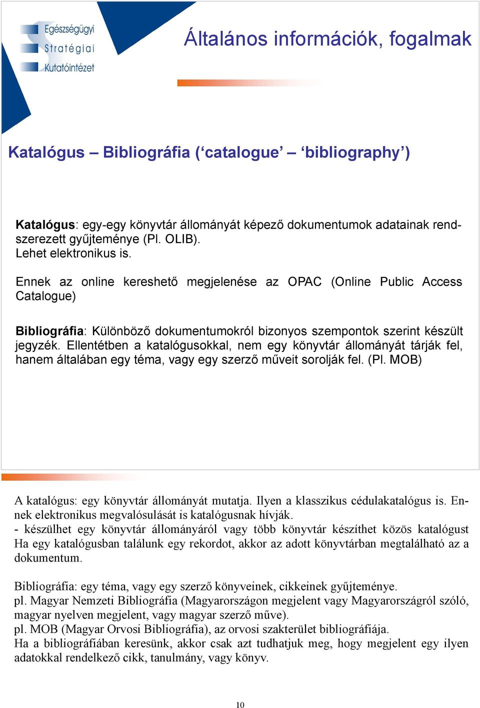 Ellentétben a katalógusokkal, nem egy könyvtár állományát tárják fel, hanem általában egy téma, vagy egy szerzı mőveit sorolják fel. (Pl. MOB) A katalógus: egy könyvtár állományát mutatja.