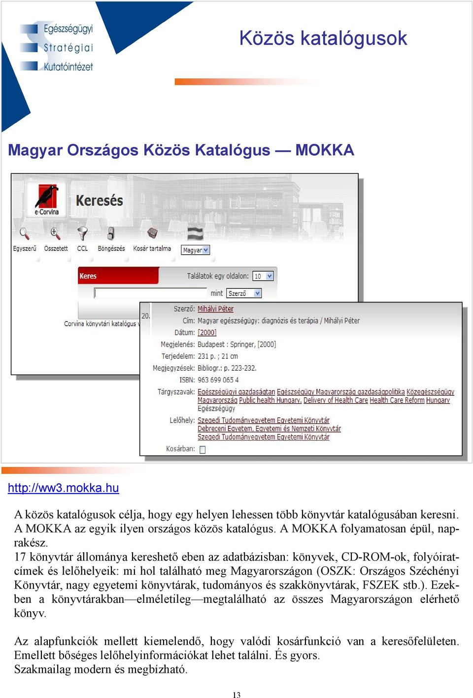 17 könyvtár állománya kereshetı eben az adatbázisban: könyvek, CD-ROM-ok, folyóiratcímek és lelıhelyeik: mi hol található meg Magyarországon (OSZK: Országos Széchényi Könyvtár, nagy egyetemi