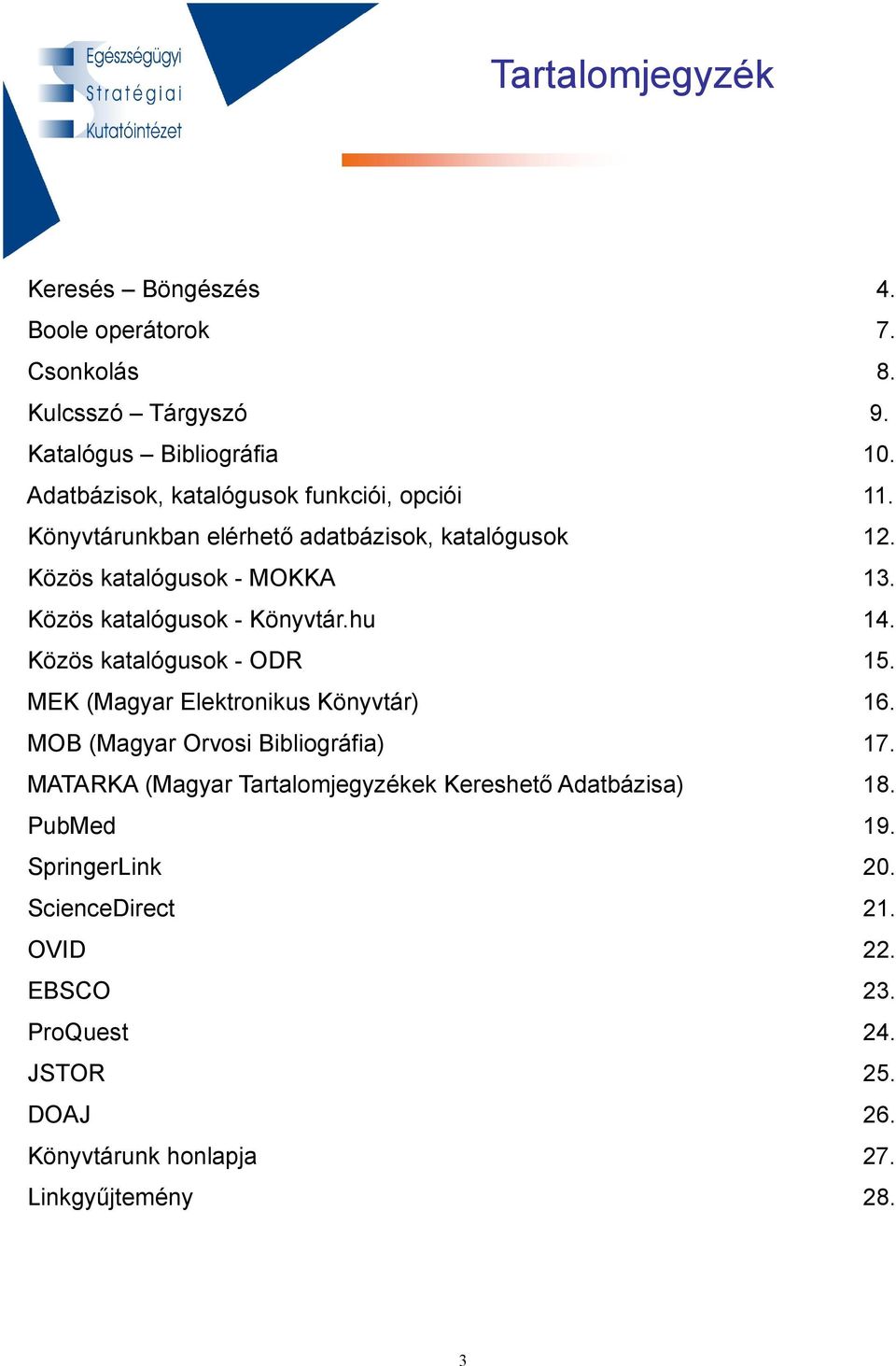 Közös katalógusok - Könyvtár.hu 14. Közös katalógusok - ODR 15. MEK (Magyar Elektronikus Könyvtár) 16. MOB (Magyar Orvosi Bibliográfia) 17.