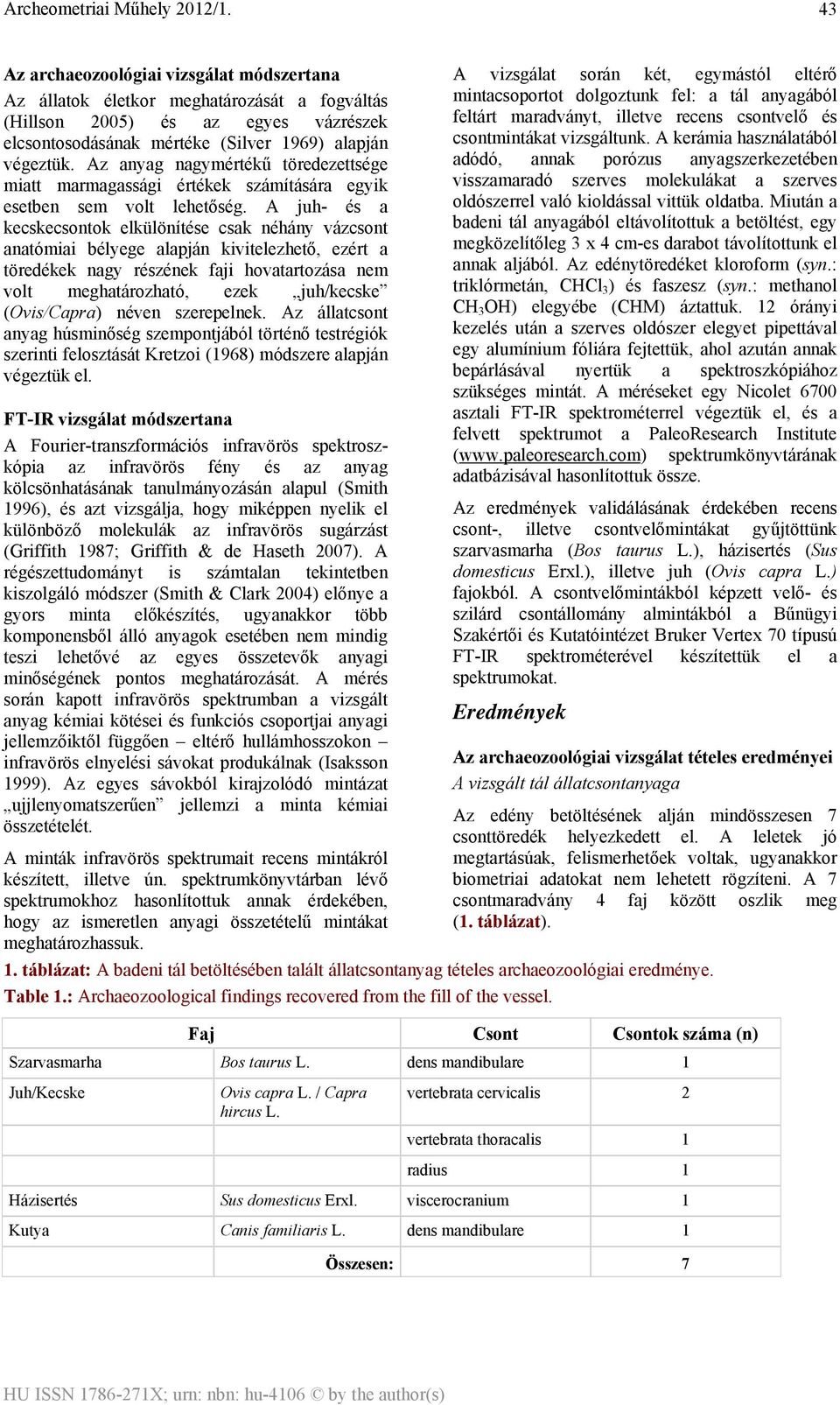 A juh- és a kecskecsontok elkülönítése csak néhány vázcsont anatómiai bélyege alapján kivitelezhető, ezért a töredékek nagy részének faji hovatartozása nem volt meghatározható, ezek juh/kecske