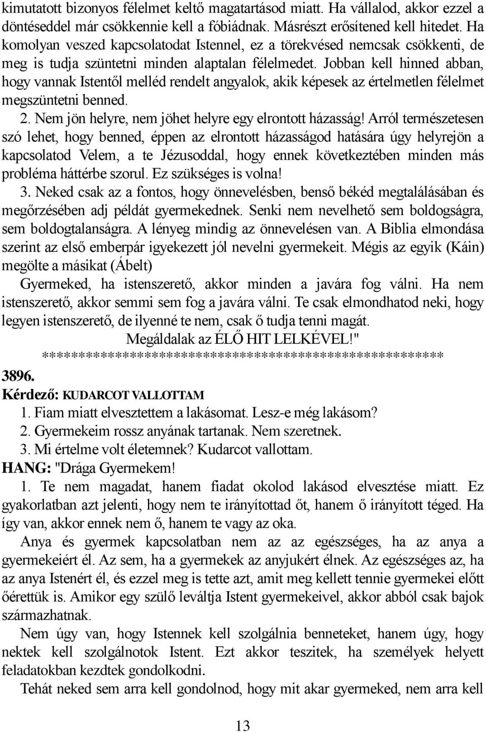 Jobban kell hinned abban, hogy vannak Istentől melléd rendelt angyalok, akik képesek az értelmetlen félelmet megszüntetni benned. 2. Nem jön helyre, nem jöhet helyre egy elrontott házasság!