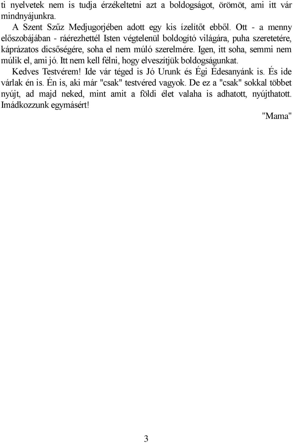 Igen, itt soha, semmi nem múlik el, ami jó. Itt nem kell félni, hogy elveszítjük boldogságunkat. Kedves Testvérem! Ide vár téged is Jó Urunk és Égi Édesanyánk is.