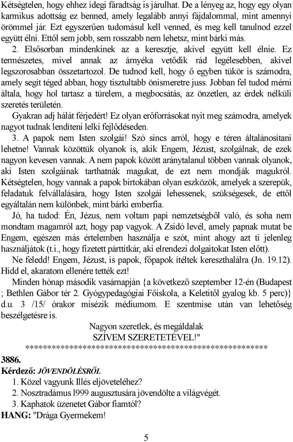 Elsősorban mindenkinek az a keresztje, akivel együtt kell élnie. Ez természetes, mivel annak az árnyéka vetődik rád legélesebben, akivel legszorosabban összetartozol.