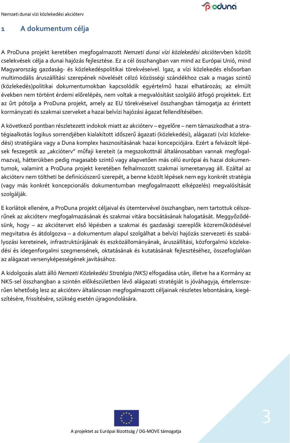 Igaz, a vízi közlekedés elsősorban multimodális áruszállítási szerepének növelését célzó közösségi szándékhoz csak a magas szintű (közlekedés)politikai dokumentumokban kapcsolódik egyértelmű hazai