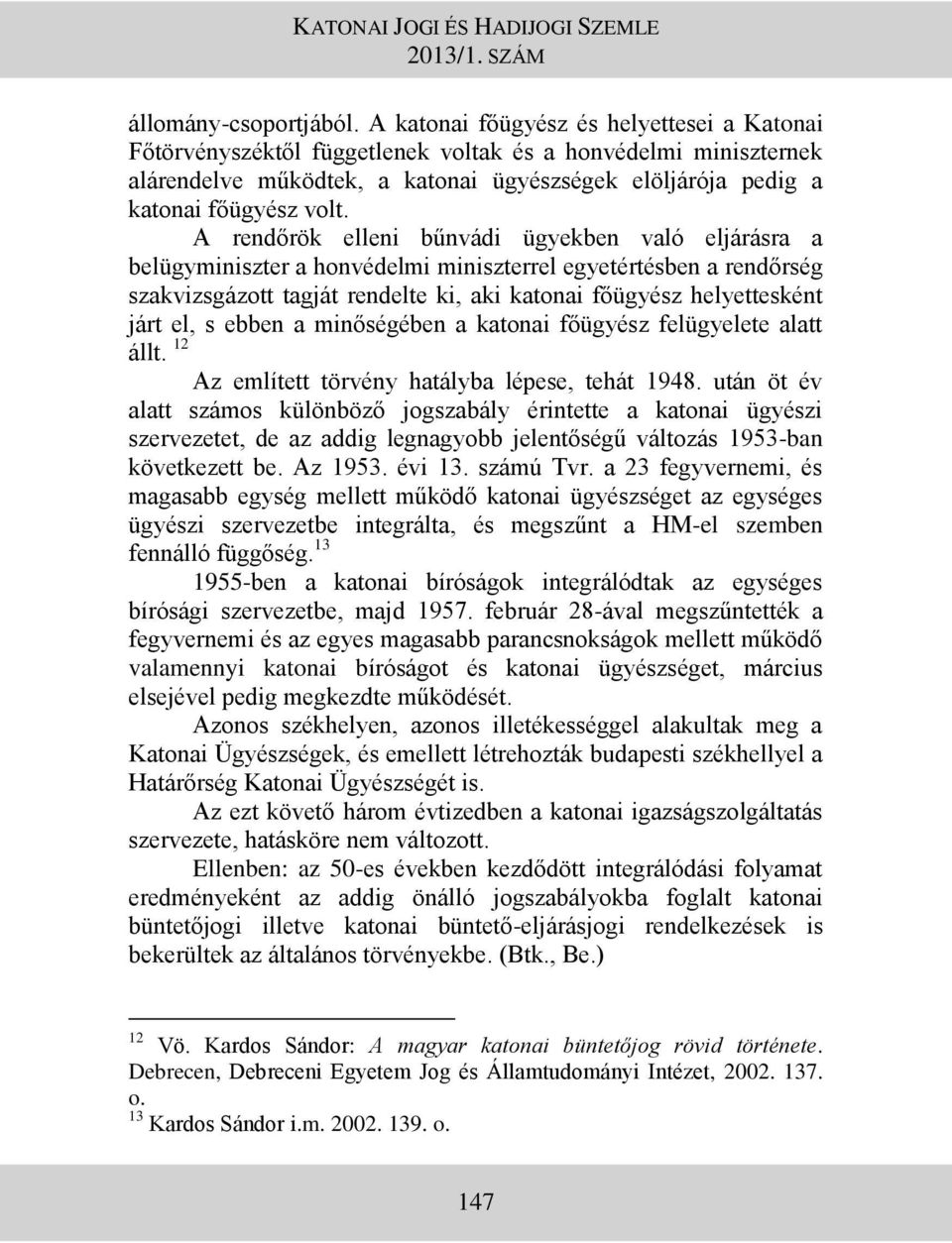 A rendőrök elleni bűnvádi ügyekben való eljárásra a belügyminiszter a honvédelmi miniszterrel egyetértésben a rendőrség szakvizsgázott tagját rendelte ki, aki katonai főügyész helyettesként járt el,