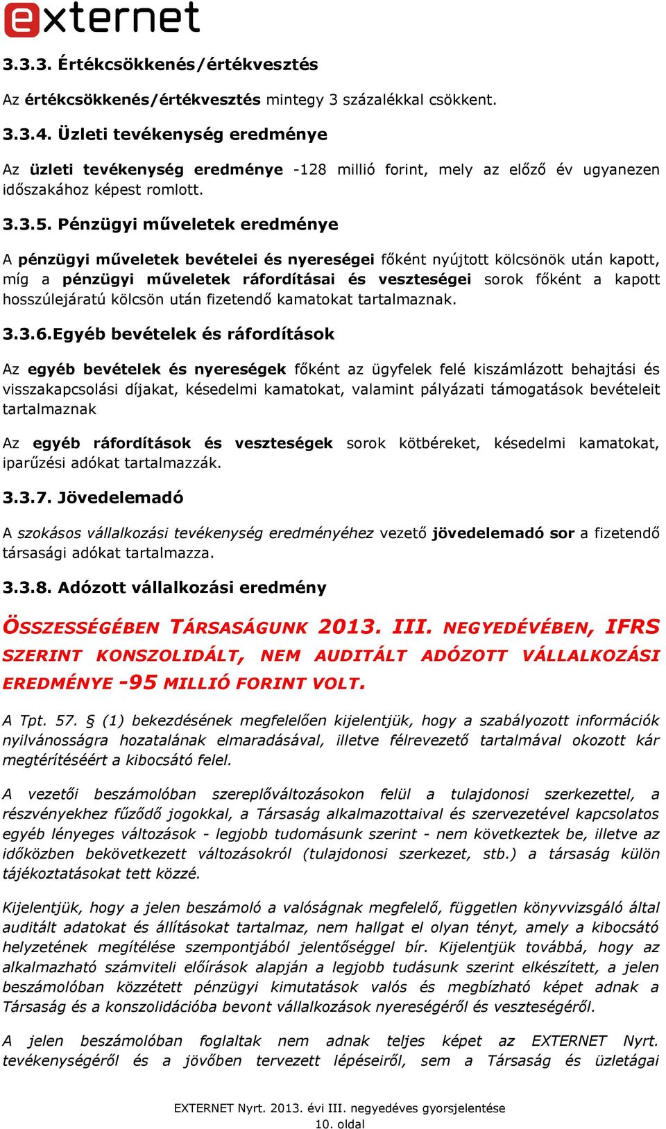 Pénzügyi műveletek eredménye A pénzügyi műveletek bevételei és nyereségei főként nyújtott kölcsönök után kapott, míg a pénzügyi műveletek ráfordításai és veszteségei sorok főként a kapott