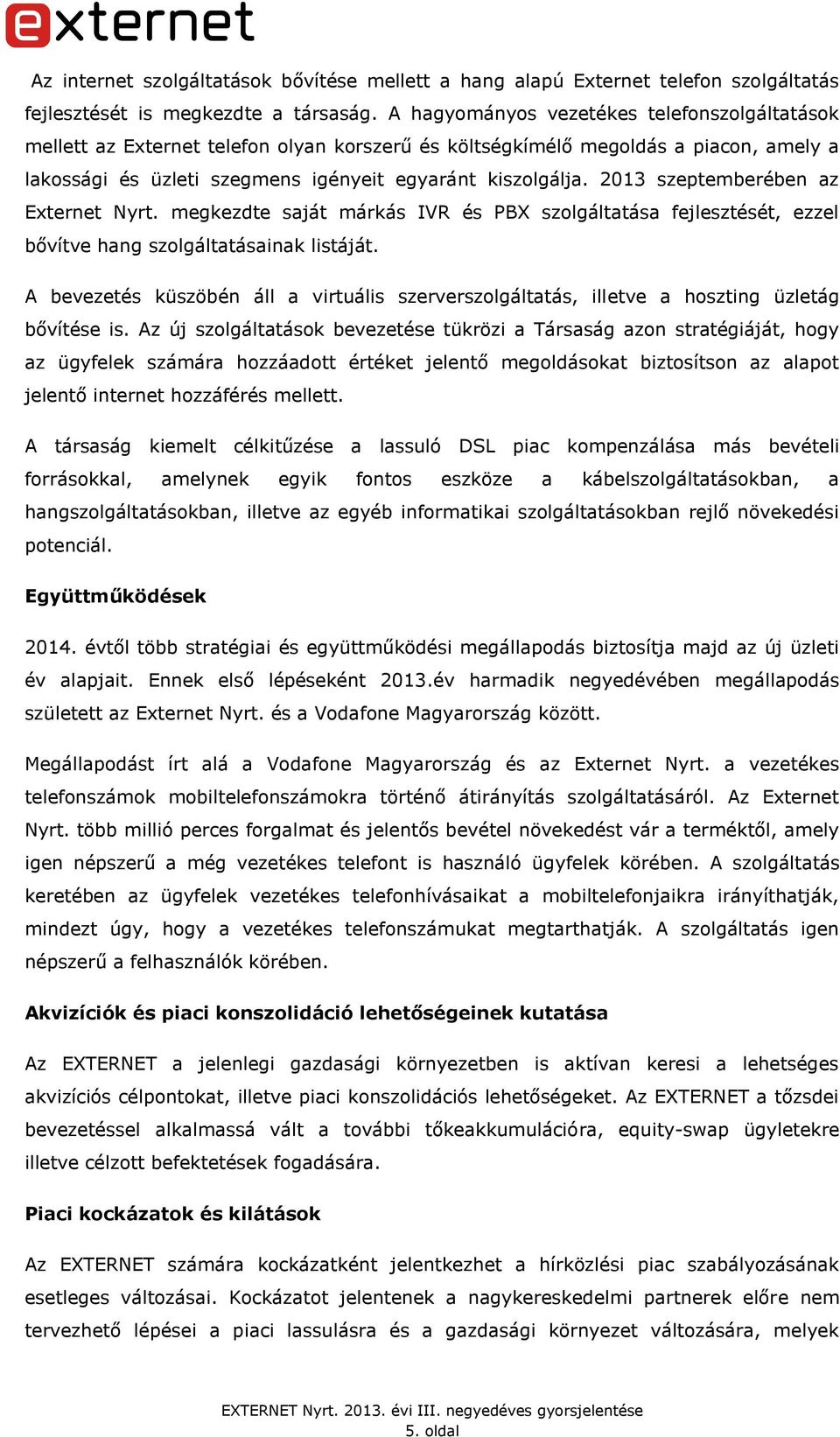 2013 szeptemberében az Externet Nyrt. megkezdte saját márkás IVR és PBX szolgáltatása fejlesztését, ezzel bővítve hang szolgáltatásainak listáját.