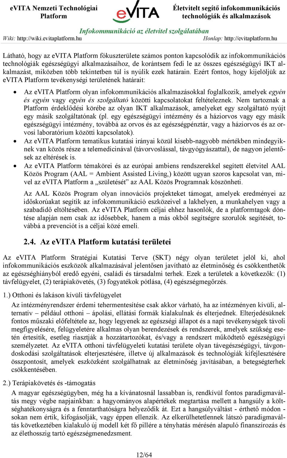 Ezért fontos, hogy kijelöljük az evita tevékenységi területének határait: Az evita olyan infokommunikációs alkalmazásokkal foglalkozik, amelyek egyén és egyén vagy egyén és szolgáltató közötti