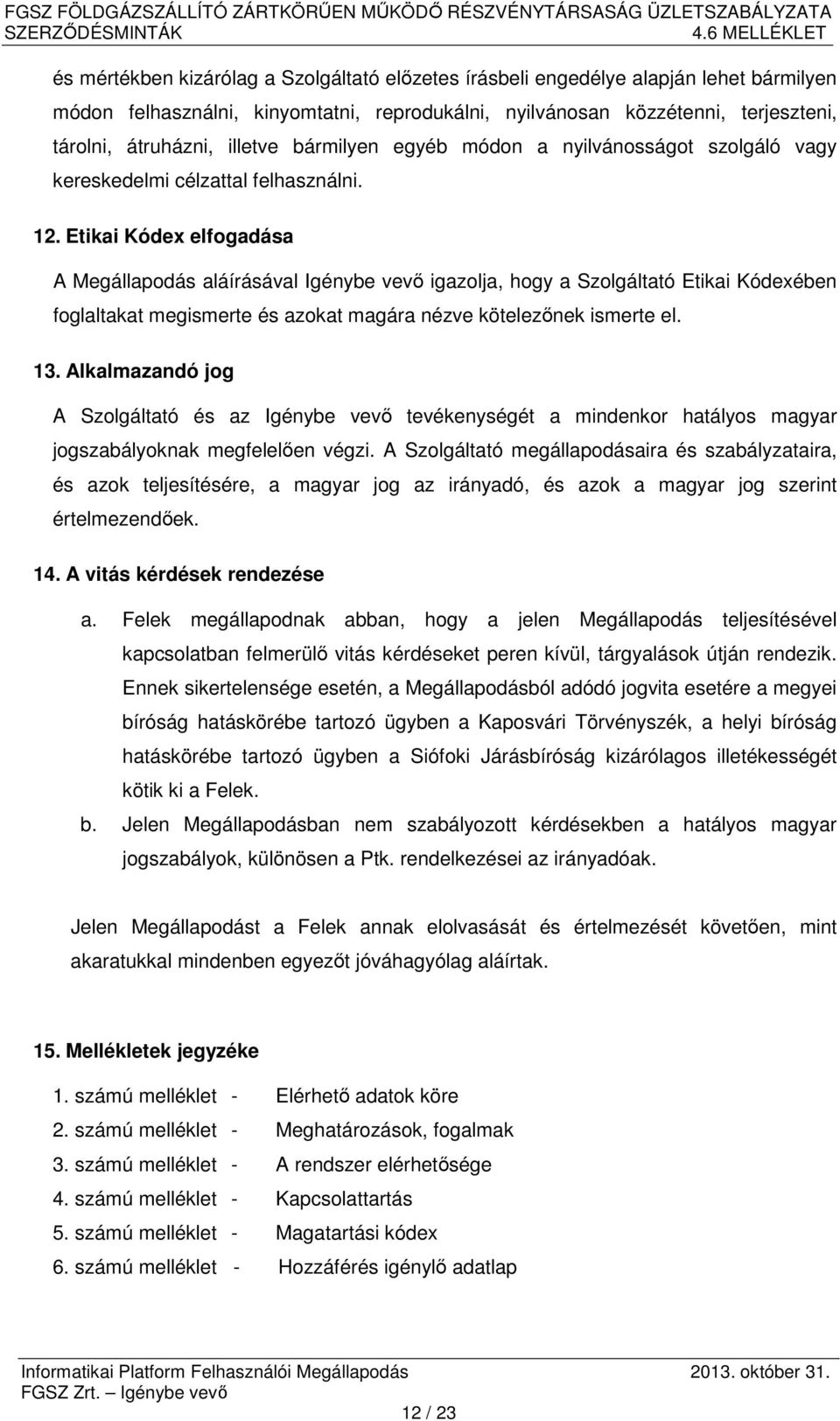 Etikai Kódex elfogadása A Megállapodás aláírásával Igénybe vevő igazolja, hogy a Szolgáltató Etikai Kódexében foglaltakat megismerte és azokat magára nézve kötelezőnek ismerte el. 13.