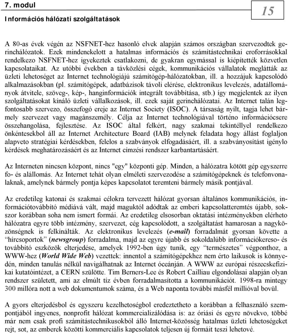 Az utóbbi években a távközlési cégek, kommunikációs vállalatok meglátták az üzleti lehetoséget az Internet technológiájú számítógép-hálózatokban, ill. a hozzájuk kapcsolódó alkalmazásokban (pl.