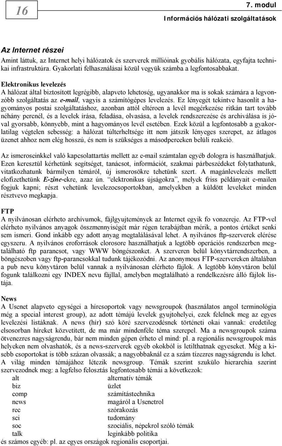 Elektronikus levelezés A hálózat által biztosított legrégibb, alapveto lehetoség, ugyanakkor ma is sokak számára a legvonzóbb szolgáltatás az e-mail, vagyis a számítógépes levelezés.