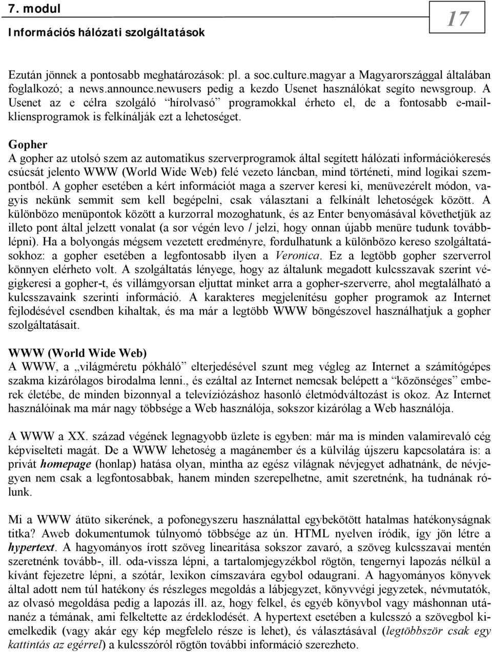 Gopher A gopher az utolsó szem az automatikus szerverprogramok által segített hálózati információkeresés csúcsát jelento WWW (World Wide Web) felé vezeto láncban, mind történeti, mind logikai