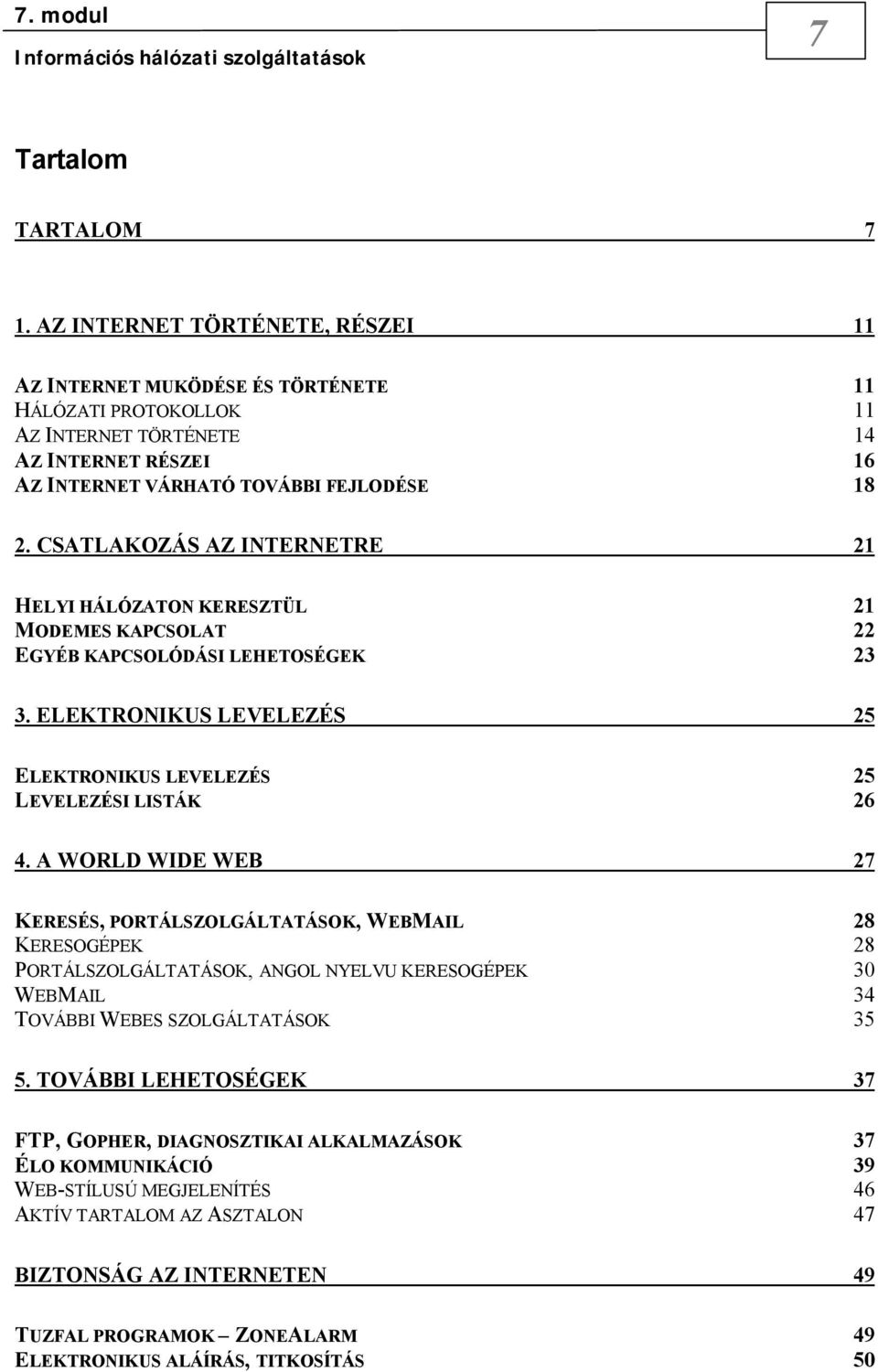 CSATLAKOZÁS AZ INTERNETRE 21 HELYI HÁLÓZATON KERESZTÜL 21 MODEMES KAPCSOLAT 22 EGYÉB KAPCSOLÓDÁSI LEHETOSÉGEK 23 3. ELEKTRONIKUS LEVELEZÉS 25 ELEKTRONIKUS LEVELEZÉS 25 LEVELEZÉSI LISTÁK 26 4.