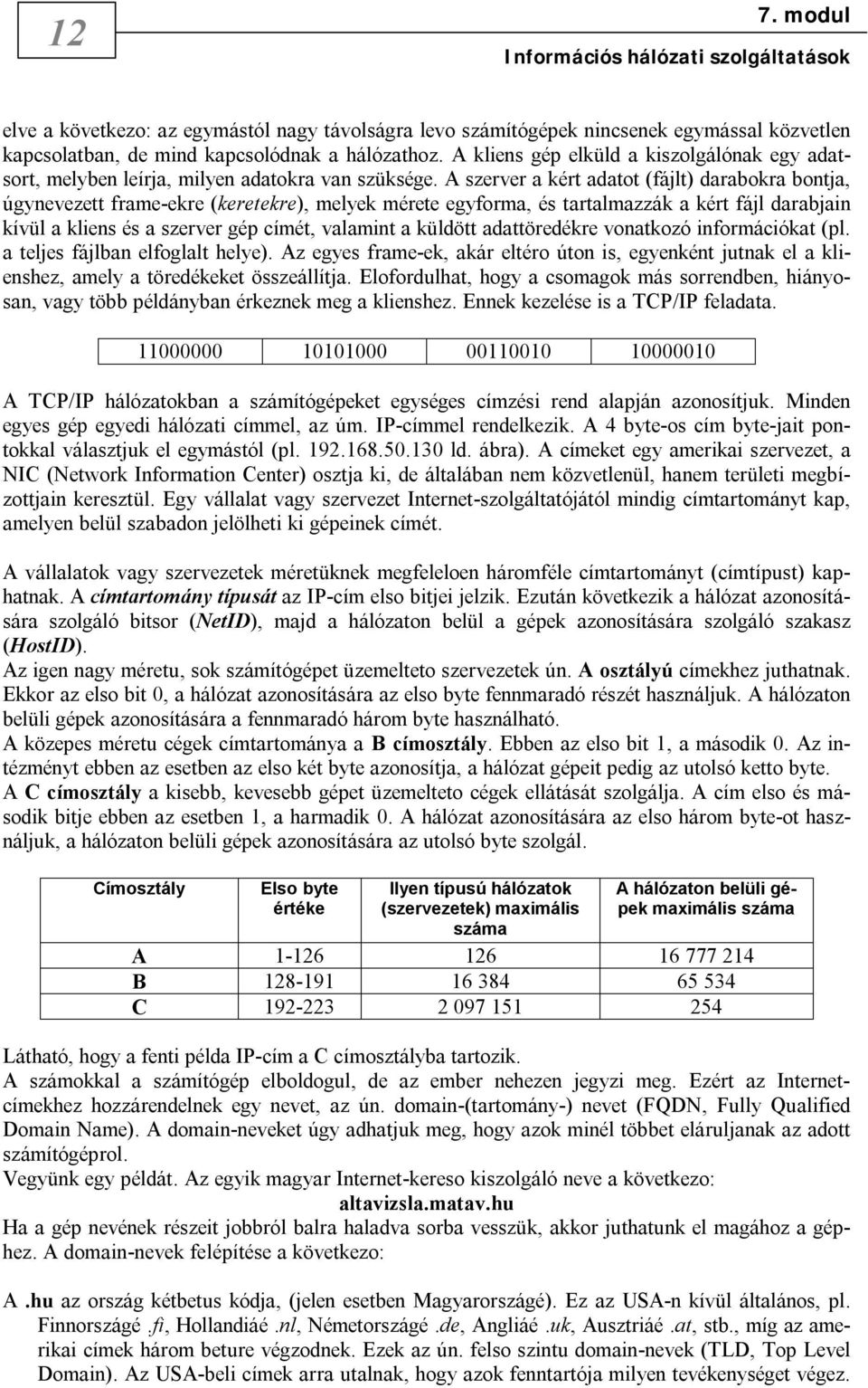 A szerver a kért adatot (fájlt) darabokra bontja, úgynevezett frame-ekre (keretekre), melyek mérete egyforma, és tartalmazzák a kért fájl darabjain kívül a kliens és a szerver gép címét, valamint a