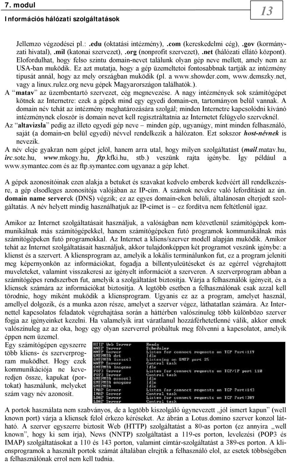 Ez azt mutatja, hogy a gép üzemeltetoi fontosabbnak tartják az intézmény típusát annál, hogy az mely országban muködik (pl. a www.showder.com, www.demszky.net, vagy a linux.rulez.