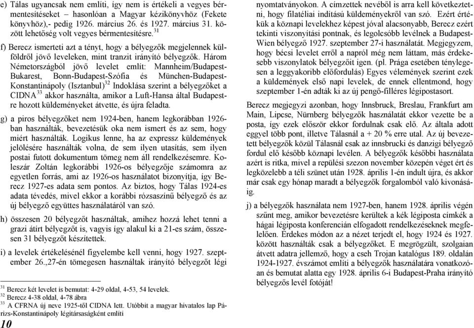 Három Németországból jövő levelet említ: Mannheim/Budapest- Bukarest, Bonn-Budapest-Szófia és München-Budapest- Konstantinápoly (Isztanbul) 32 Indoklása szerint a bélyegzőket a CIDNA 33 akkor