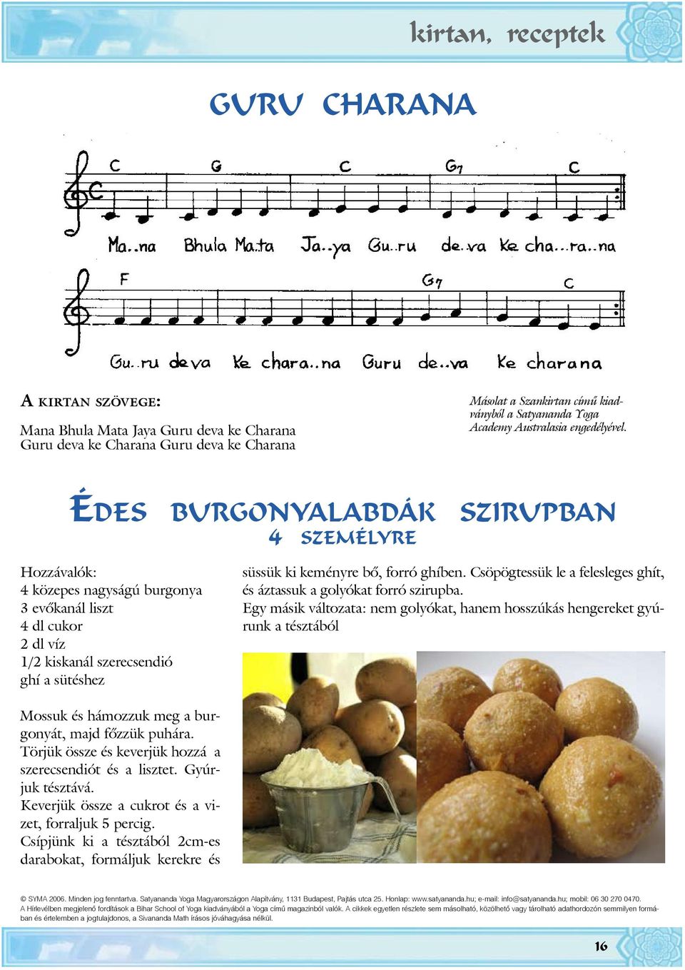 Éd e s b u r g o n ya l a b d á k s z i r u p b a n 4 s z e m é ly r e Hozzávalók: 4 közepes nagyságú burgonya 3 evõkanál liszt 4 dl cukor 2 dl víz 1/2 kiskanál szerecsendió ghí a sütéshez süssük ki