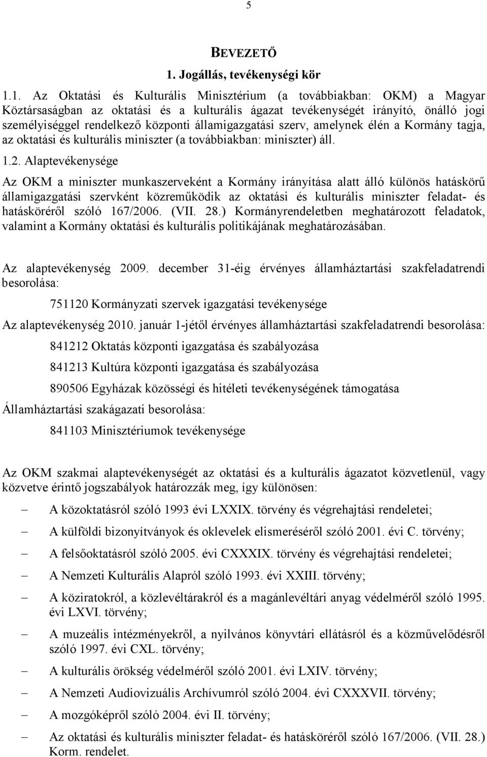 1. Az Oktatási és Kulturális Minisztérium (a továbbiakban: OKM) a Magyar Köztársaságban az oktatási és a kulturális ágazat tevékenységét irányító, önálló jogi személyiséggel rendelkezı központi