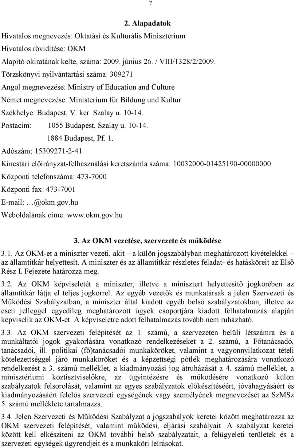 Postacím: 1055 Budapest, Szalay u. 10-14. 1884 Budapest, Pf. 1. Adószám: 15309271-2-41 Kincstári elıirányzat-felhasználási keretszámla száma: 10032000-01425190-00000000 Központi telefonszáma: 473-7000 Központi fax: 473-7001 E-mail: @okm.