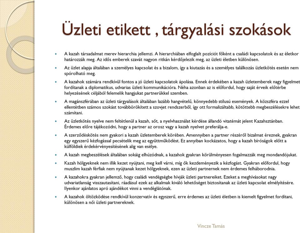 Az üzlet alapja általában a személyes kapcsolat és a bizalom, így a kiutazás és a személyes találkozás üzletkötés esetén nem spórolható meg.