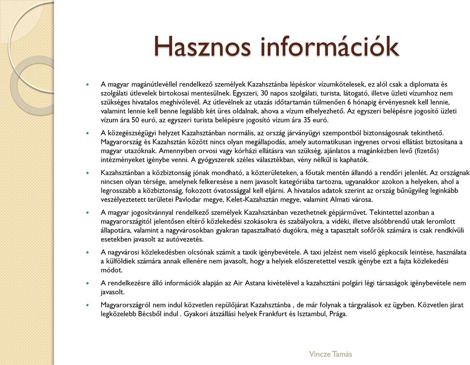 Az útlevélnek az utazás időtartamán túlmenően 6 hónapig érvényesnek kell lennie, valamint lennie kell benne legalább két üres oldalnak, ahova a vízum elhelyezhető.