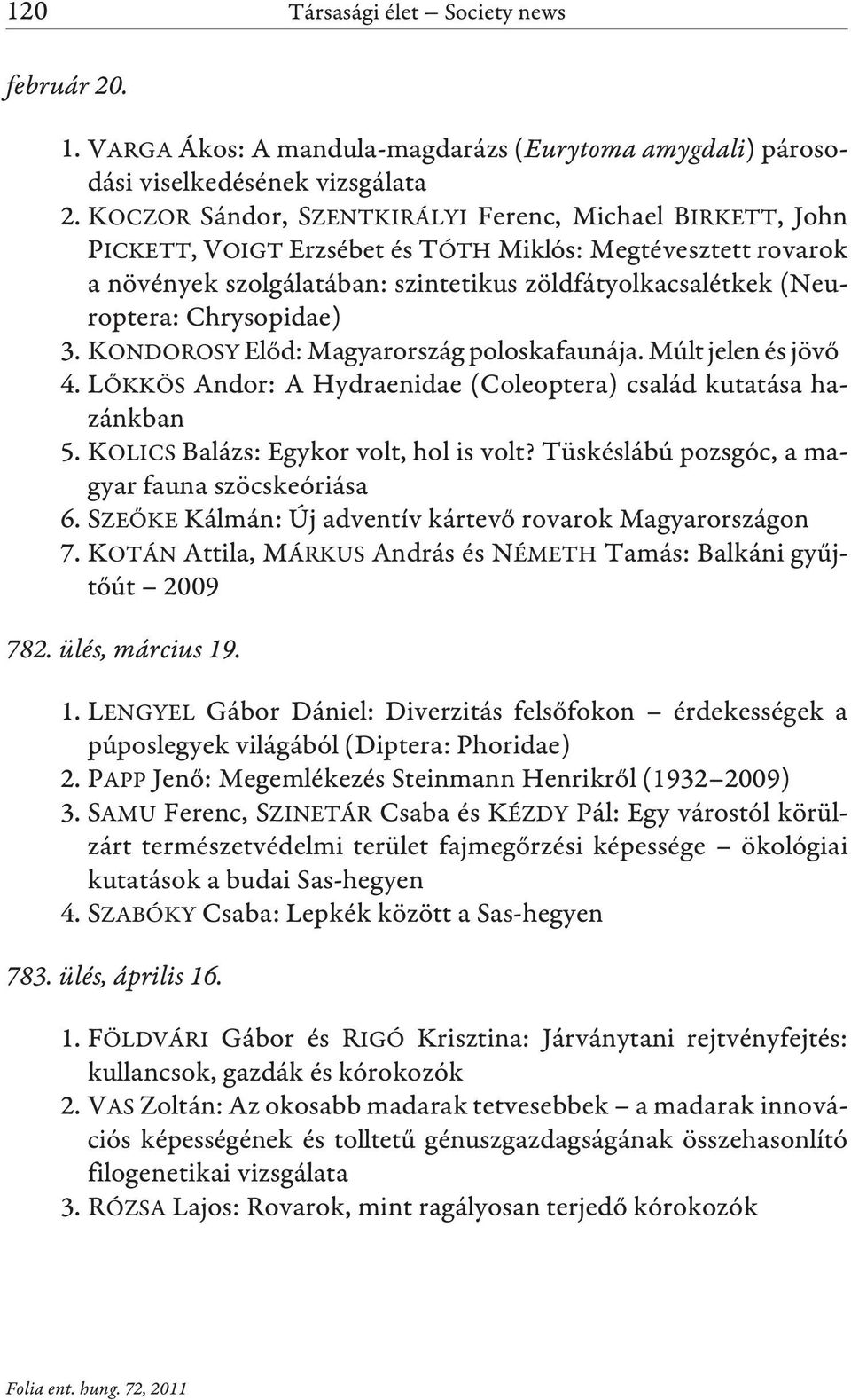 Chrysopidae) 3. KONDOROSY Elõd: Magyarország poloskafaunája. Múlt jelen és jövõ 4. LÕKKÖS Andor: A Hydraenidae (Coleoptera) család kutatása hazánkban 5. KOLICS Balázs: Egykor volt, hol is volt?