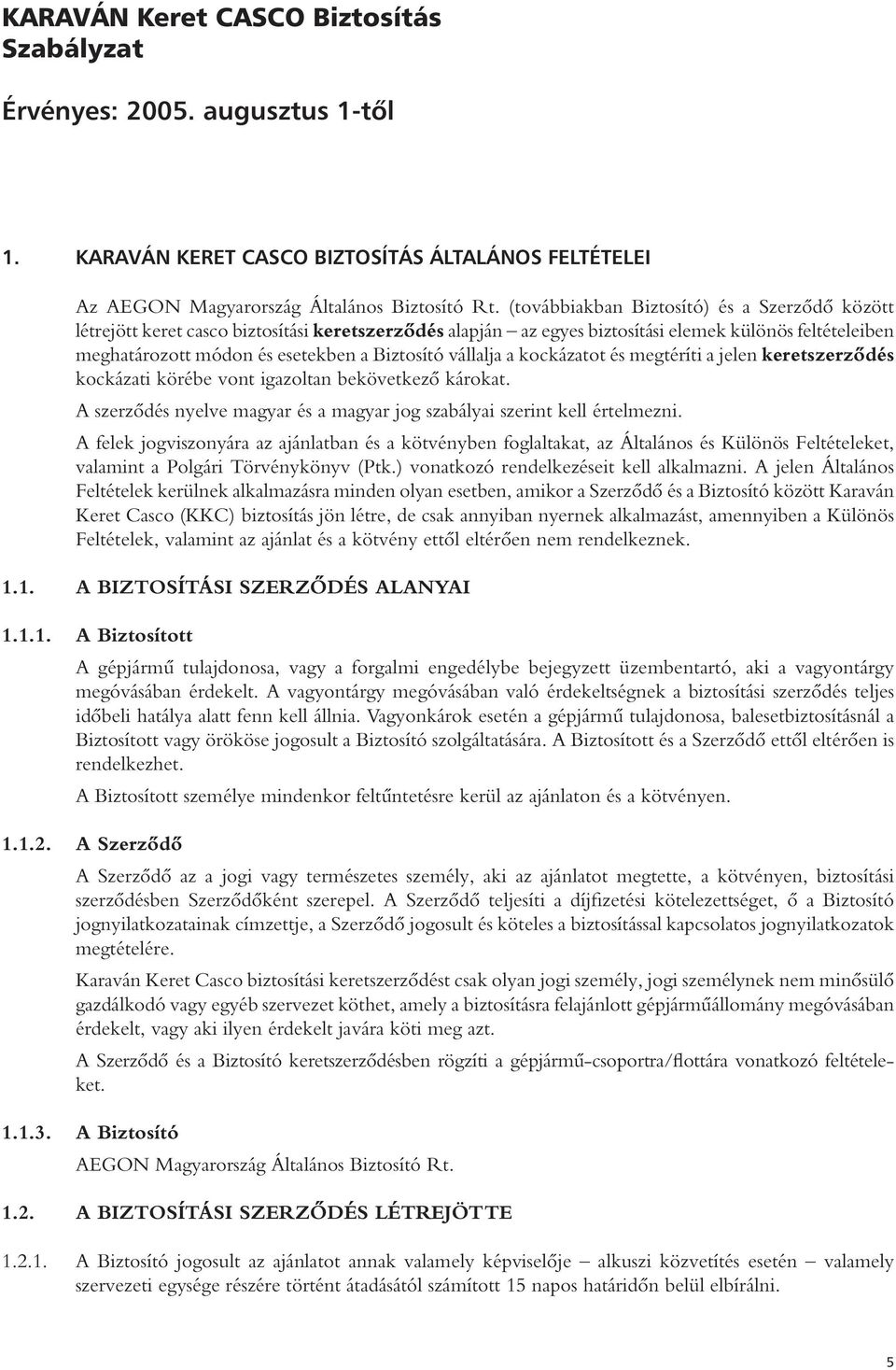 vállalja a kockázatot és megtéríti a jelen keretszerződés kockázati körébe vont igazoltan bekövetkező károkat. A szerződés nyelve magyar és a magyar jog szabályai szerint kell értelmezni.