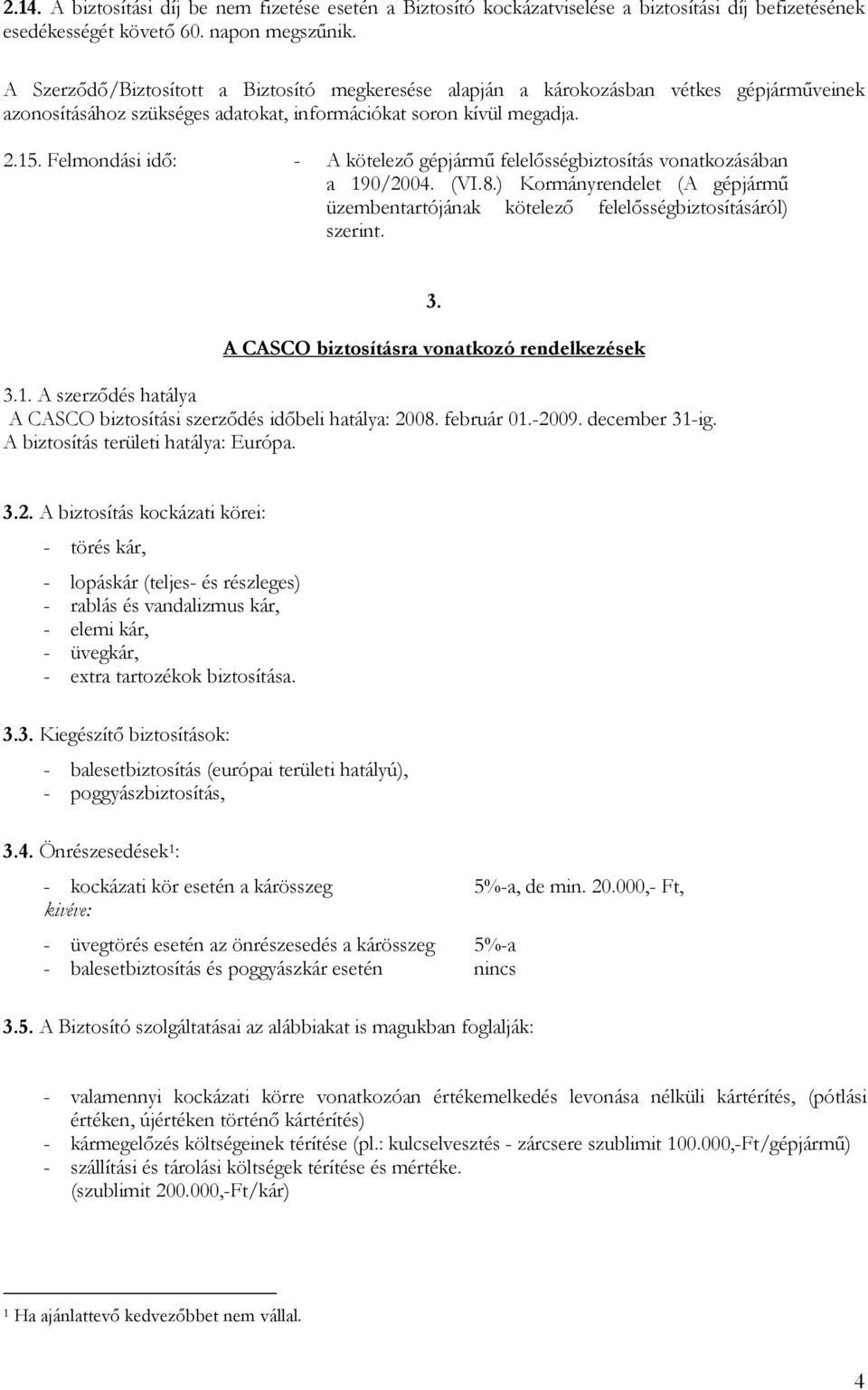 Felmondási idő: - A kötelező gépjármű felelősségbiztosítás vonatkozásában a 190/2004. (VI.8.) Kormányrendelet (A gépjármű üzembentartójának kötelező felelősségbiztosításáról) szerint. 3.