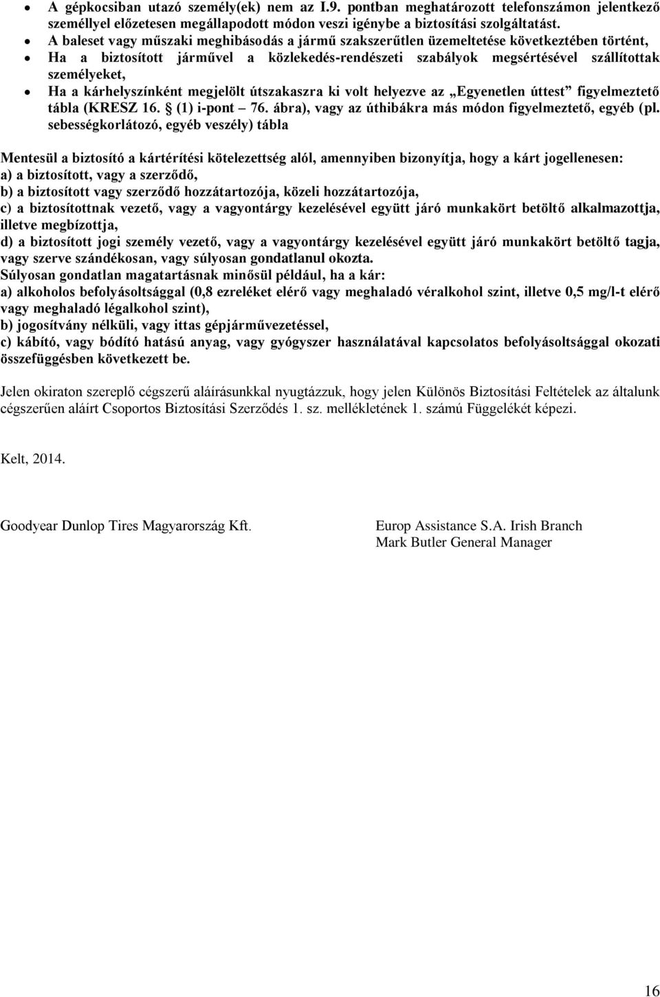 kárhelyszínként megjelölt útszakaszra ki volt helyezve az Egyenetlen úttest figyelmeztető tábla (KRESZ 16. (1) i-pont 76. ábra), vagy az úthibákra más módon figyelmeztető, egyéb (pl.