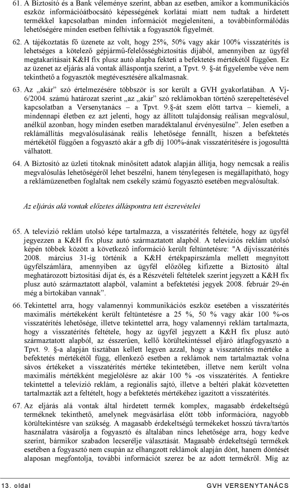 A tájékoztatás fı üzenete az volt, hogy 25%, 50% vagy akár 100% visszatérítés is lehetséges a kötelezı gépjármő-felelısségbiztosítás díjából, amennyiben az ügyfél megtakarításait K&H fix plusz autó