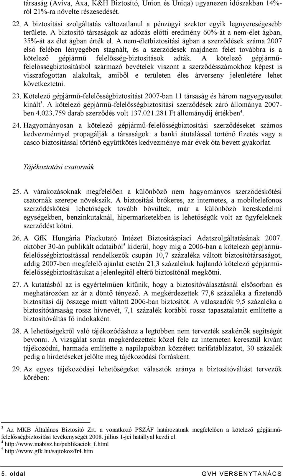 A nem-életbiztosítási ágban a szerzıdések száma 2007 elsı felében lényegében stagnált, és a szerzıdések majdnem felét továbbra is a kötelezı gépjármő felelısség-biztosítások adták.