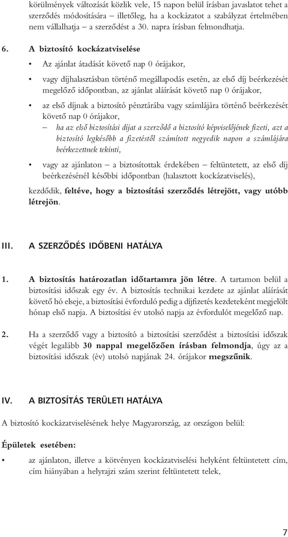 A biztosító kockázatviselése Az ajánlat átadását követô nap 0 órájakor, vagy díjhalasztásban történô megállapodás esetén, az elsô díj beérkezését megelôzô idôpontban, az ajánlat aláírását követô nap