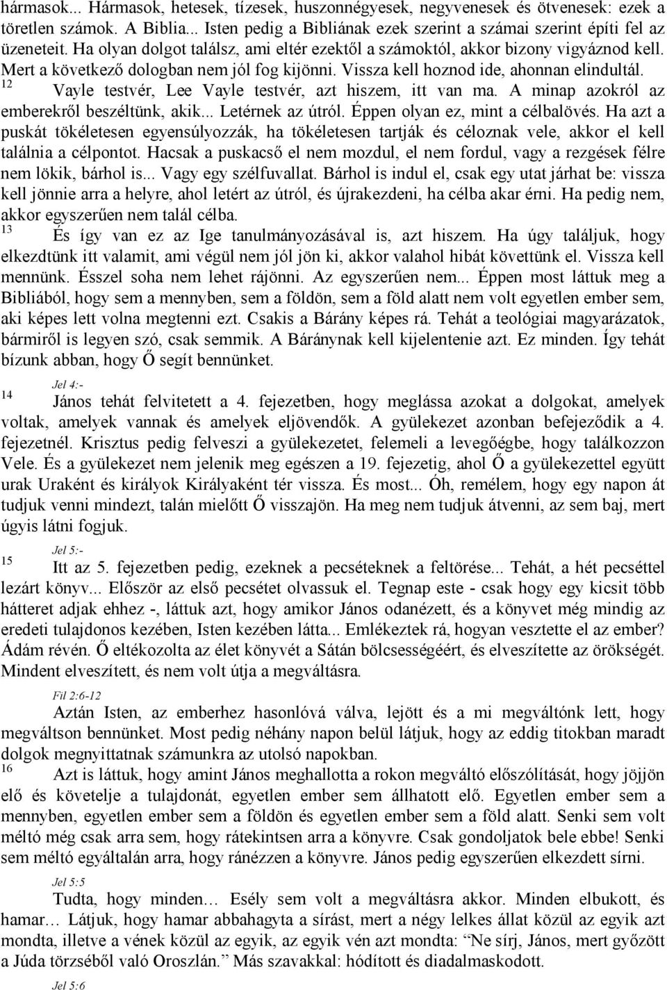 12 Vayle testvér, Lee Vayle testvér, azt hiszem, itt van ma. A minap azokról az emberekről beszéltünk, akik... Letérnek az útról. Éppen olyan ez, mint a célbalövés.