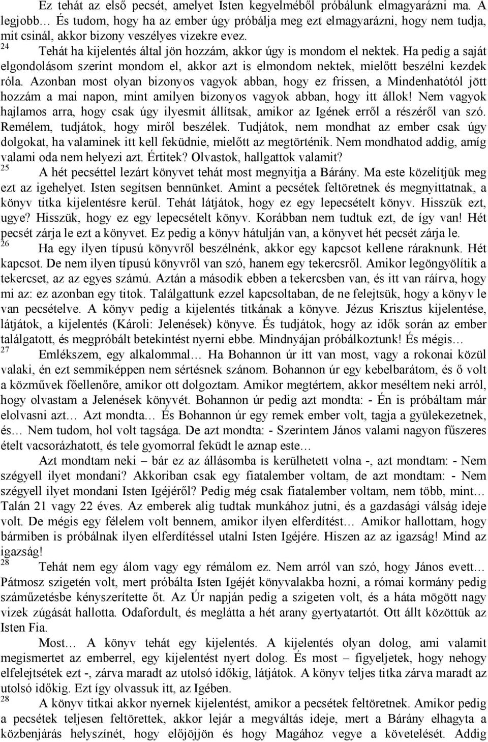 24 Tehát ha kijelentés által jön hozzám, akkor úgy is mondom el nektek. Ha pedig a saját elgondolásom szerint mondom el, akkor azt is elmondom nektek, mielőtt beszélni kezdek róla.