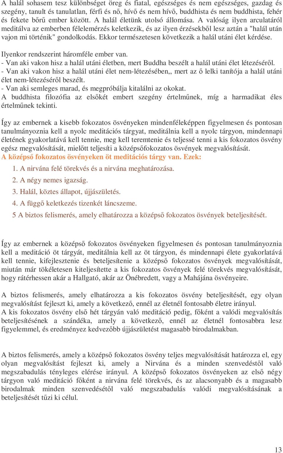 A valóság ilyen arculatáról meditálva az emberben félelemérzés keletkezik, és az ilyen érzésekbıl lesz aztán a "halál után vajon mi történik" gondolkodás.