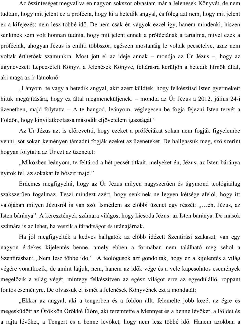 De nem csak én vagyok ezzel így, hanem mindenki, hiszen senkinek sem volt honnan tudnia, hogy mit jelent ennek a próféciának a tartalma, mivel ezek a próféciák, ahogyan Jézus is említi többször,